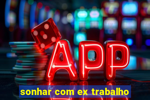 sonhar com ex trabalho